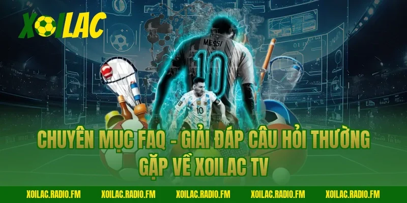 Chuyên mục FAQ - Giải đáp câu hỏi thường gặp về Xoilac TV